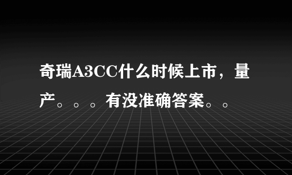 奇瑞A3CC什么时候上市，量产。。。有没准确答案。。