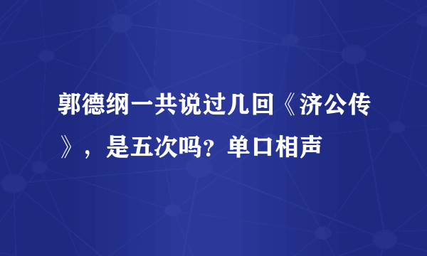 郭德纲一共说过几回《济公传》，是五次吗？单口相声