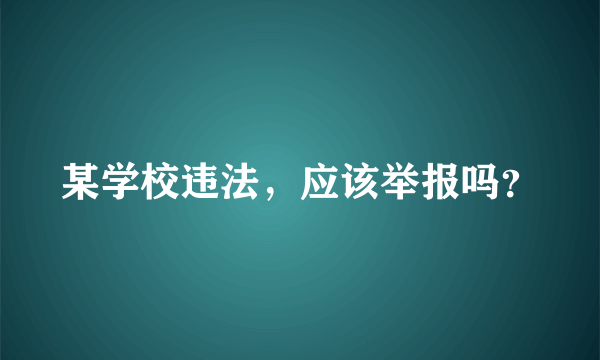 某学校违法，应该举报吗？