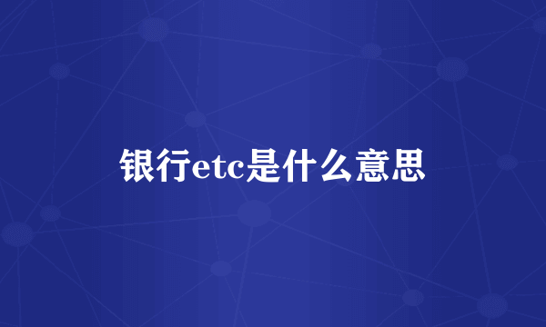 银行etc是什么意思