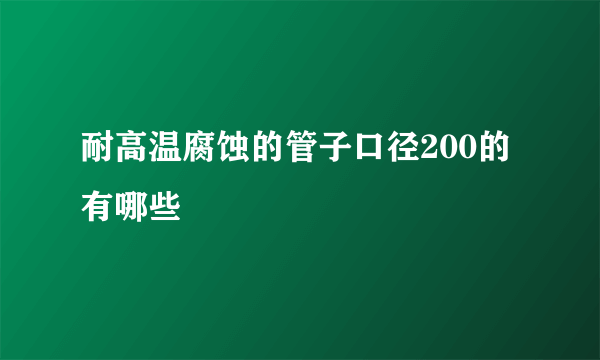 耐高温腐蚀的管子口径200的有哪些