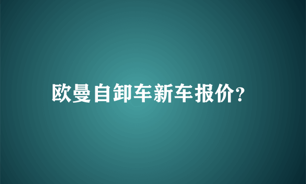 欧曼自卸车新车报价？