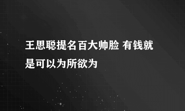 王思聪提名百大帅脸 有钱就是可以为所欲为