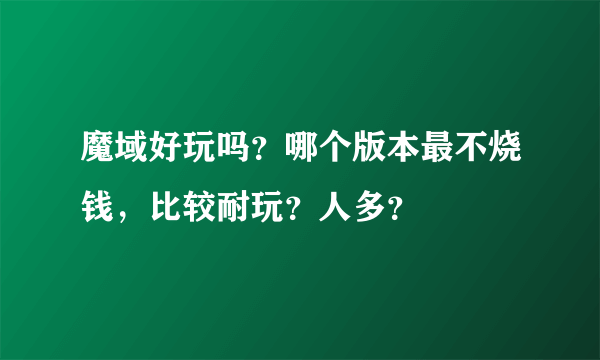 魔域好玩吗？哪个版本最不烧钱，比较耐玩？人多？