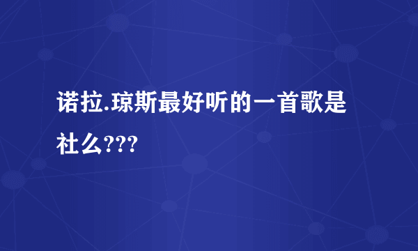 诺拉.琼斯最好听的一首歌是社么???