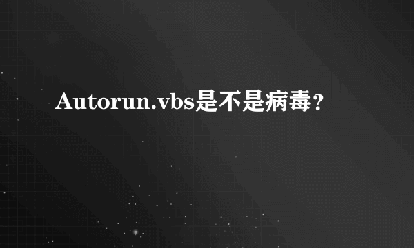 Autorun.vbs是不是病毒？