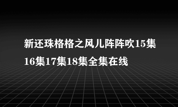 新还珠格格之风儿阵阵吹15集16集17集18集全集在线