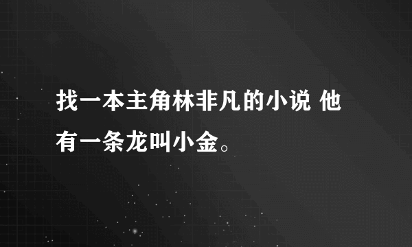 找一本主角林非凡的小说 他有一条龙叫小金。