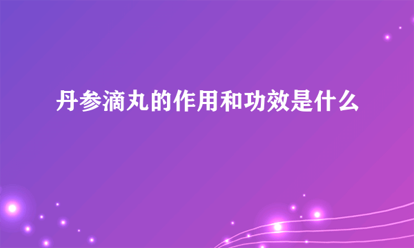 丹参滴丸的作用和功效是什么