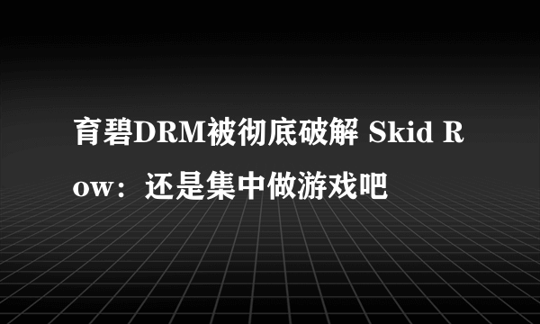 育碧DRM被彻底破解 Skid Row：还是集中做游戏吧