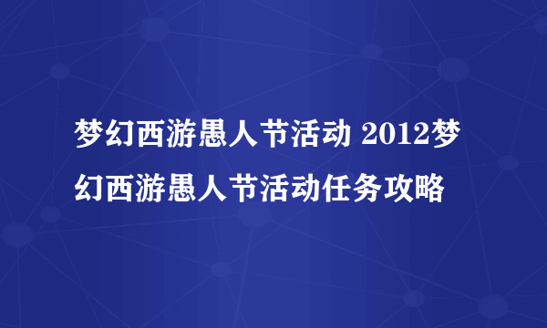 梦幻西游愚人节活动 2012梦幻西游愚人节活动任务攻略