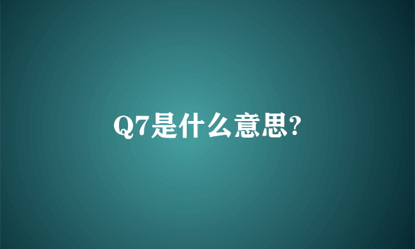 Q7是什么意思?