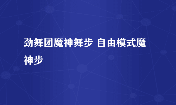 劲舞团魔神舞步 自由模式魔神步