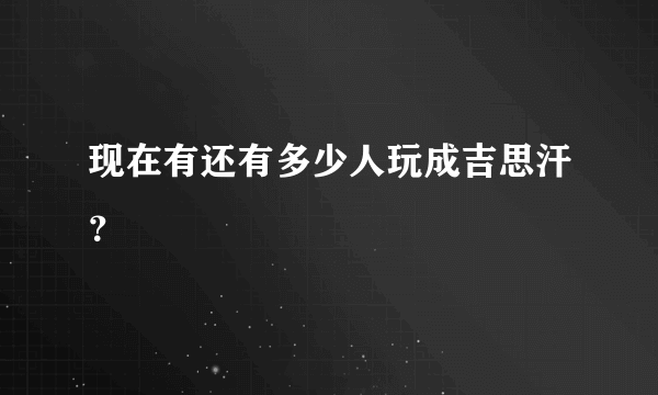 现在有还有多少人玩成吉思汗？