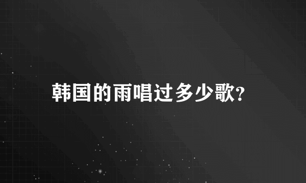 韩国的雨唱过多少歌？