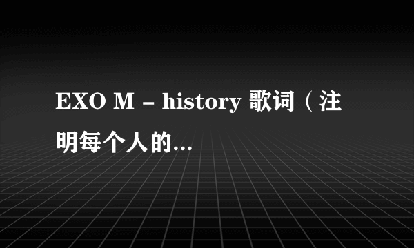 EXO M - history 歌词（注明每个人的部分，谢谢）