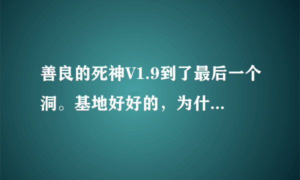 善良的死神V1.9到了最后一个洞。基地好好的，为什么会失败?