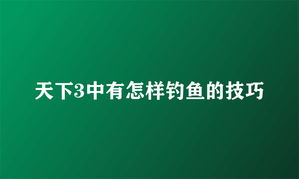 天下3中有怎样钓鱼的技巧