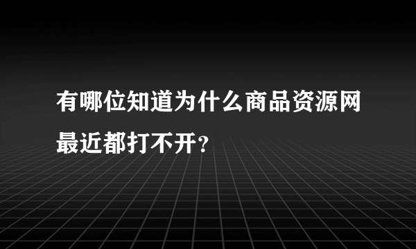 有哪位知道为什么商品资源网最近都打不开？