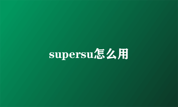 supersu怎么用