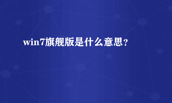 win7旗舰版是什么意思？