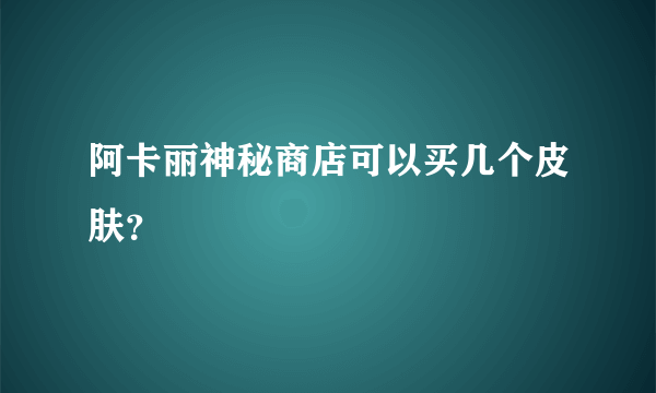 阿卡丽神秘商店可以买几个皮肤？