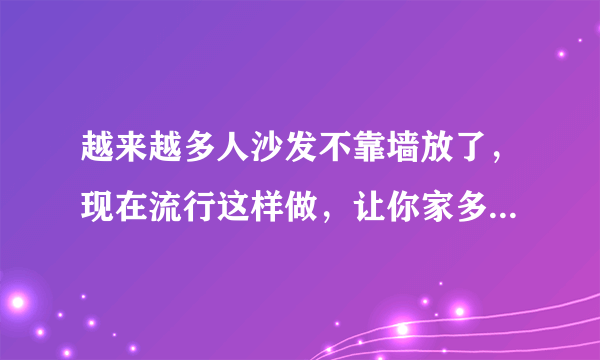 越来越多人沙发不靠墙放了，现在流行这样做，让你家多一个功能区！