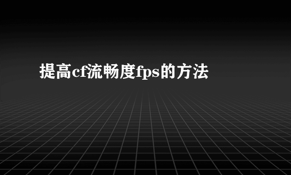 提高cf流畅度fps的方法