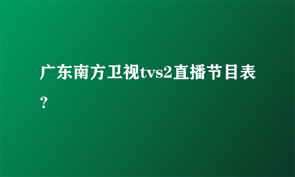 广东南方卫视tvs2直播节目表？