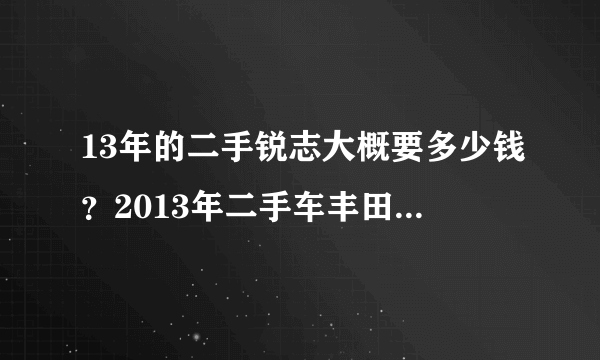 13年的二手锐志大概要多少钱？2013年二手车丰田锐志多少钱