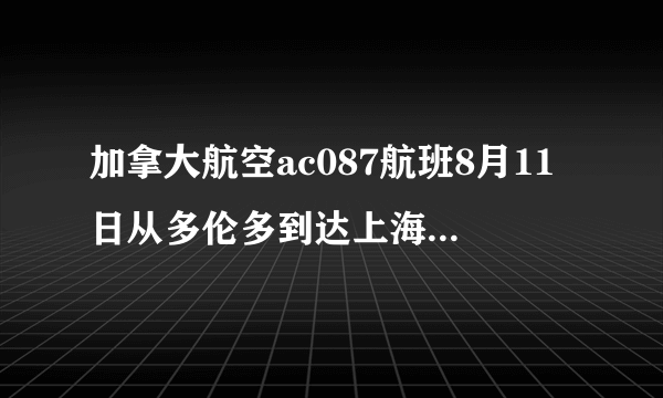 加拿大航空ac087航班8月11日从多伦多到达上海,什么时候到达上海