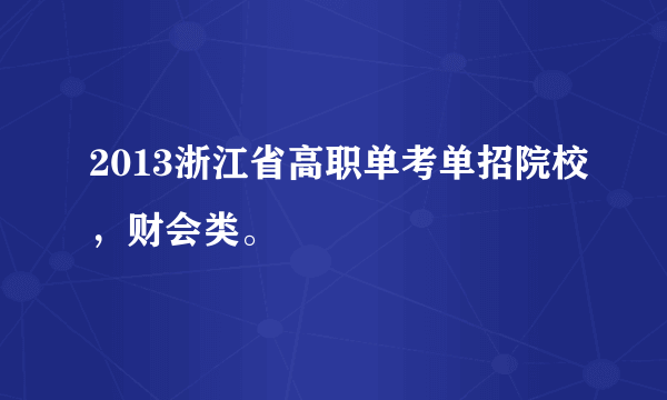 2013浙江省高职单考单招院校，财会类。