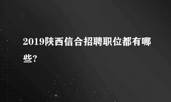 2019陕西信合招聘职位都有哪些?