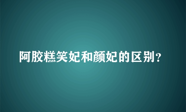 阿胶糕笑妃和颜妃的区别？