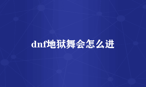 dnf地狱舞会怎么进