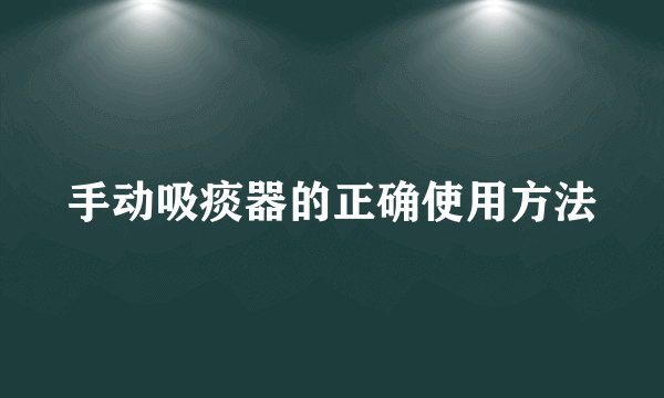 手动吸痰器的正确使用方法