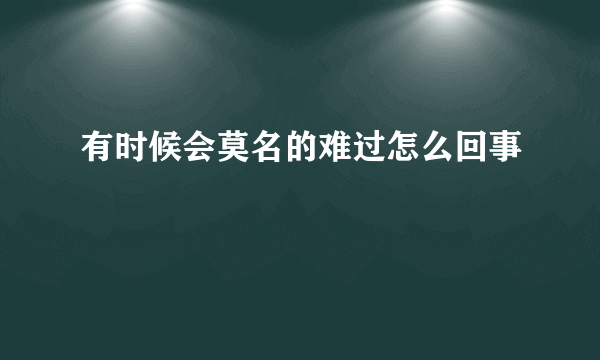 有时候会莫名的难过怎么回事