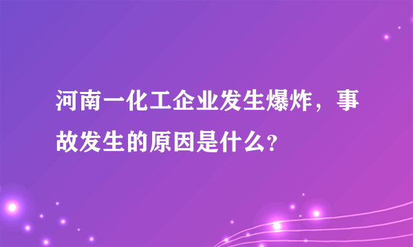 河南一化工企业发生爆炸，事故发生的原因是什么？