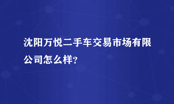 沈阳万悦二手车交易市场有限公司怎么样？