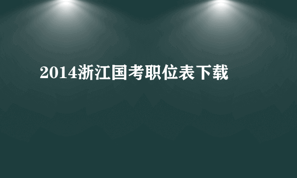 2014浙江国考职位表下载