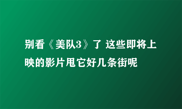 别看《美队3》了 这些即将上映的影片甩它好几条街呢