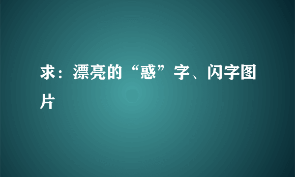 求：漂亮的“惑”字、闪字图片