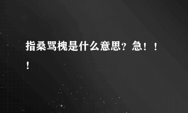 指桑骂槐是什么意思？急！！！