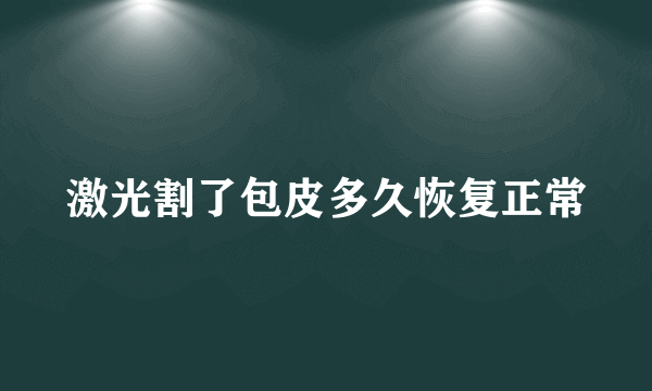 激光割了包皮多久恢复正常