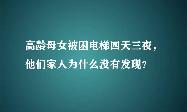 高龄母女被困电梯四天三夜，他们家人为什么没有发现？