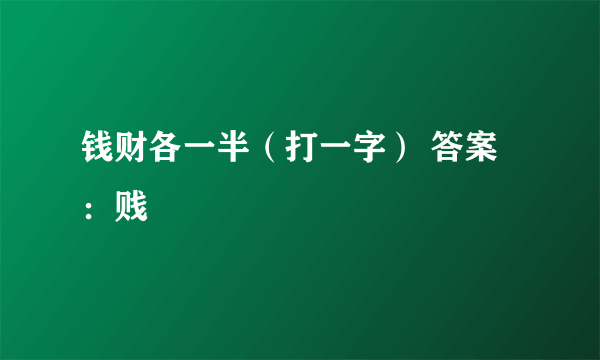 钱财各一半（打一字） 答案：贱