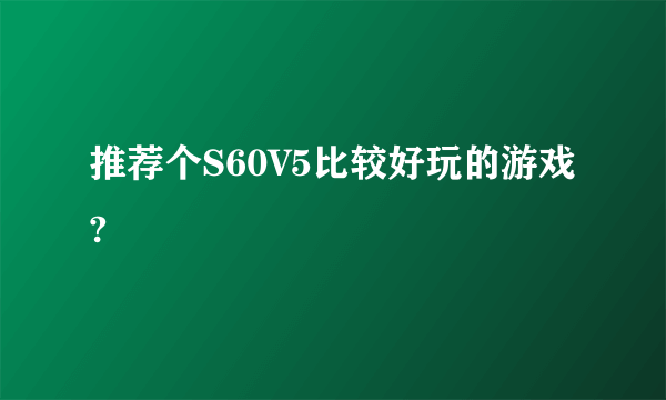 推荐个S60V5比较好玩的游戏?