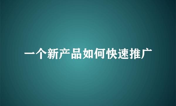 一个新产品如何快速推广