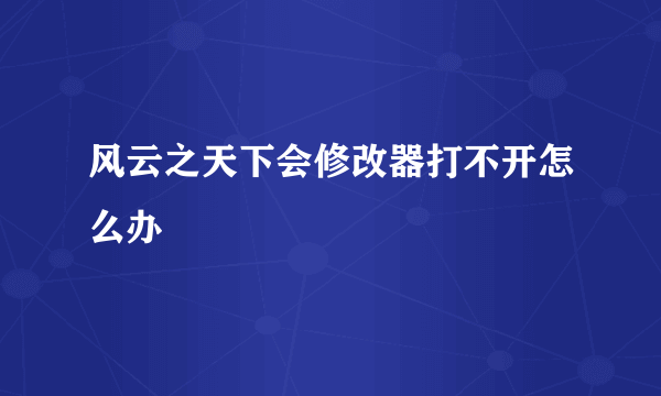 风云之天下会修改器打不开怎么办