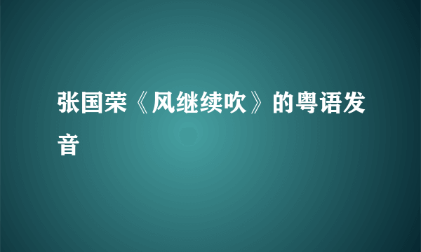 张国荣《风继续吹》的粤语发音